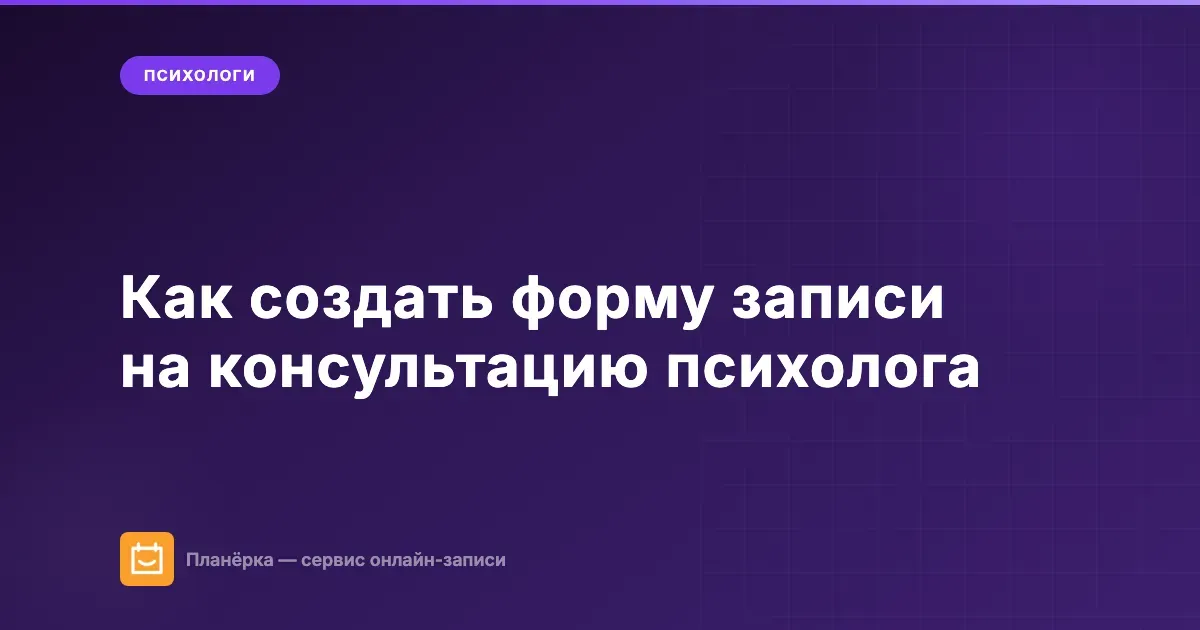 Как психологу создать форму записи, чтобы было удобно клиентам