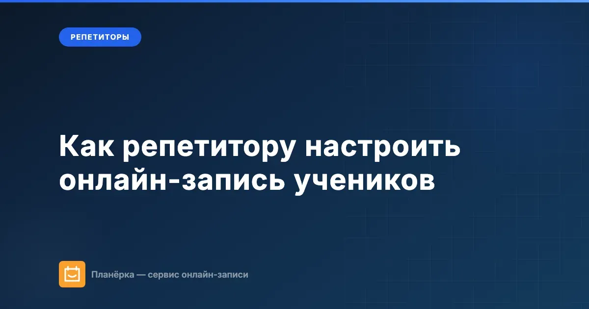 Как репетитору настроить онлайн-запись учеников: пошаговое руководство