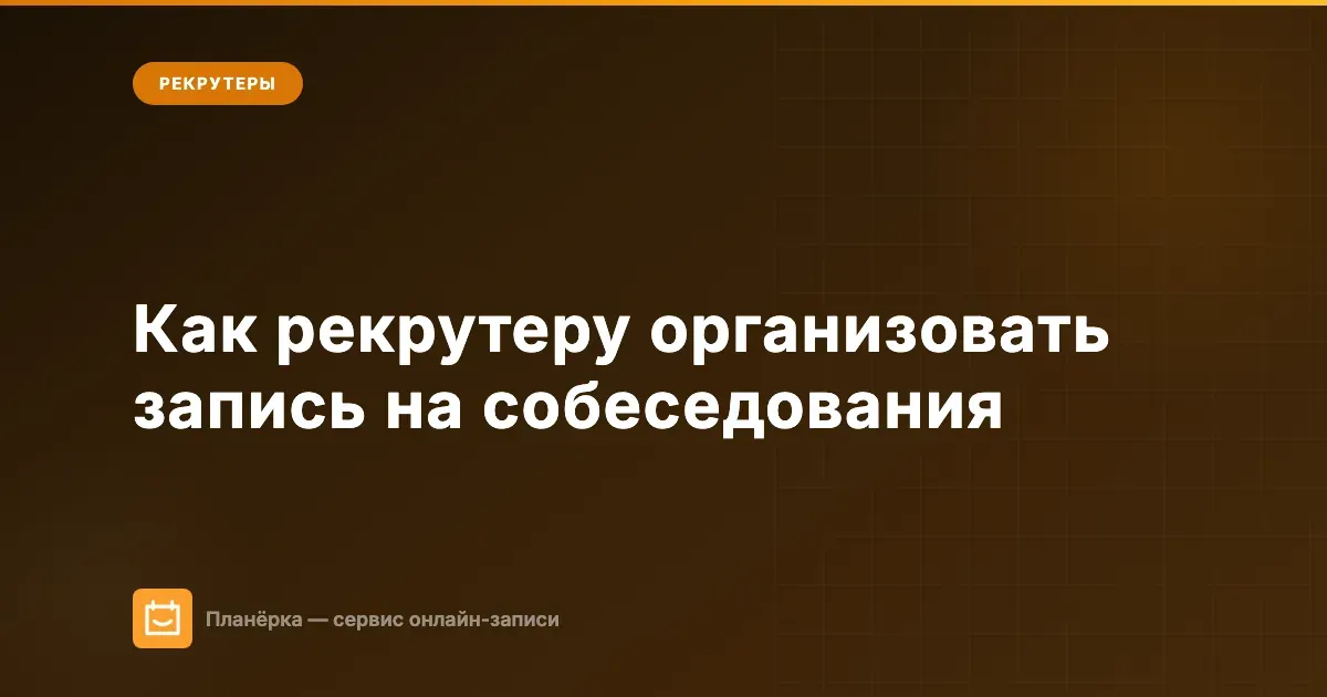 Обложка: как рекрутеру организовать запись на собеседования — гайд от Планёрки