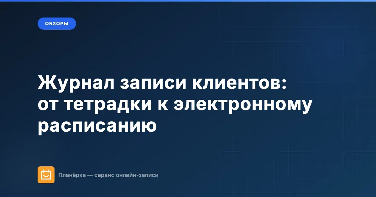 Журнал записи клиентов: как перейти от тетрадки к электронному расписанию