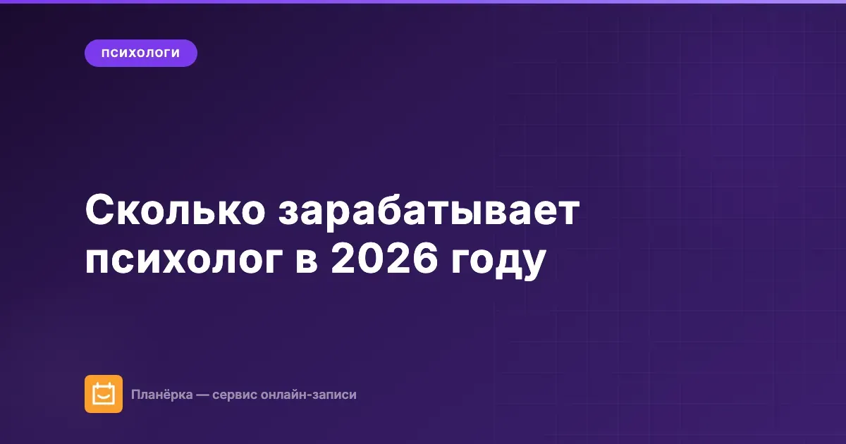 Сколько зарабатывает психолог в 2026 году: частная практика, клиники, онлайн