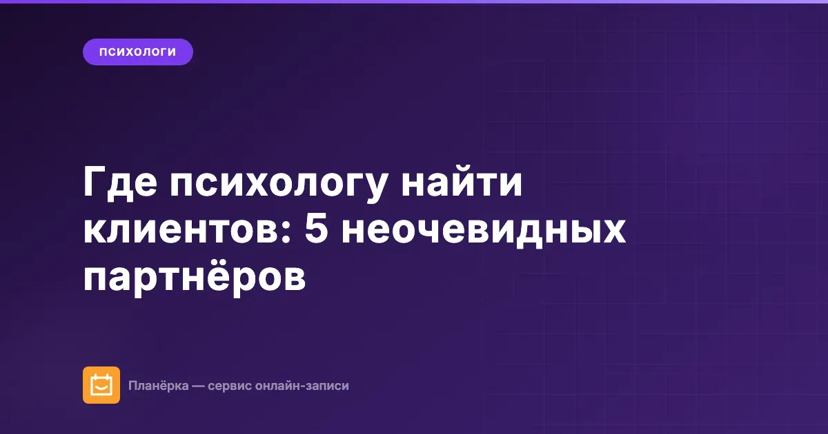 Где психологу найти клиентов: 5 неочевидных партнёров для частной практики
