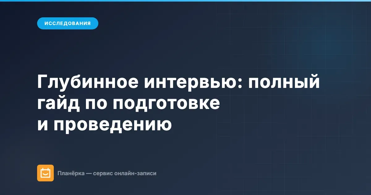 Глубинное интервью: полный гайд по подготовке и проведению