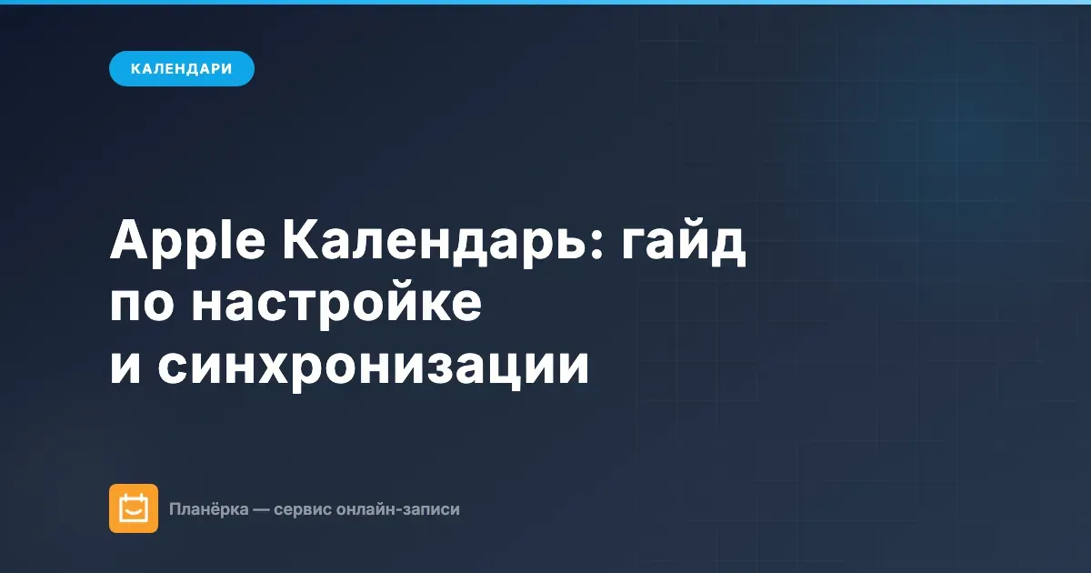 Apple Календарь: полный гайд по настройке, синхронизации и интеграциям