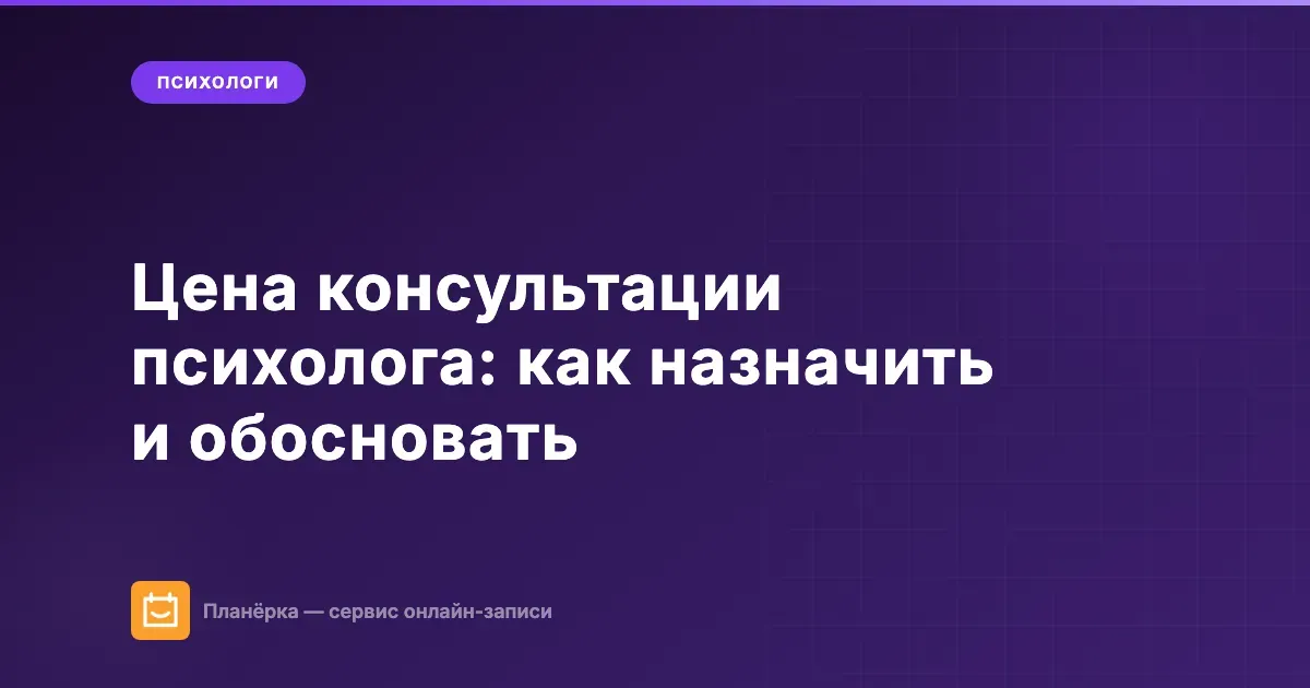 Цена консультации психолога: как назначить, обосновать и поднимать без потери клиентов