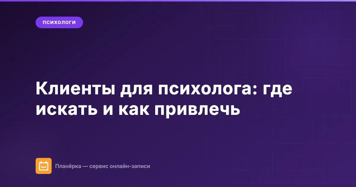 Клиенты для психолога: где искать и как привлечь в частную практику