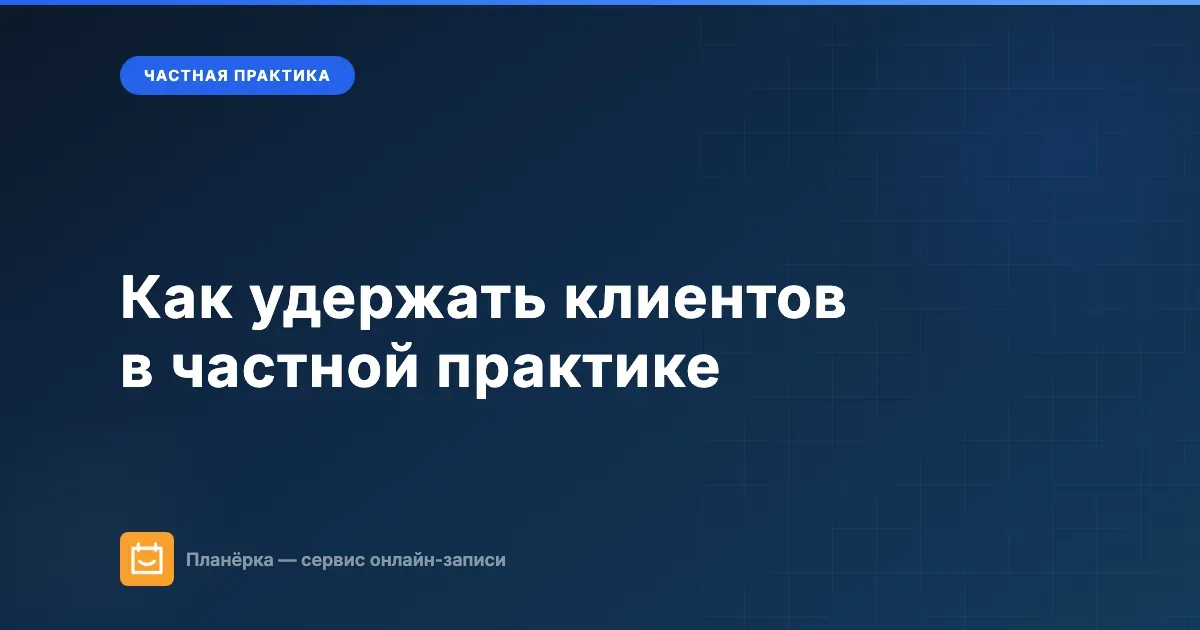 Как удержать клиентов в частной практике: почему они перестают приходить