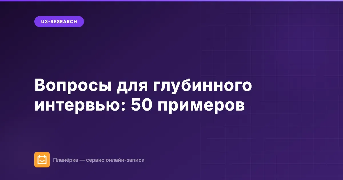 Вопросы для глубинного интервью: 50 примеров по категориям