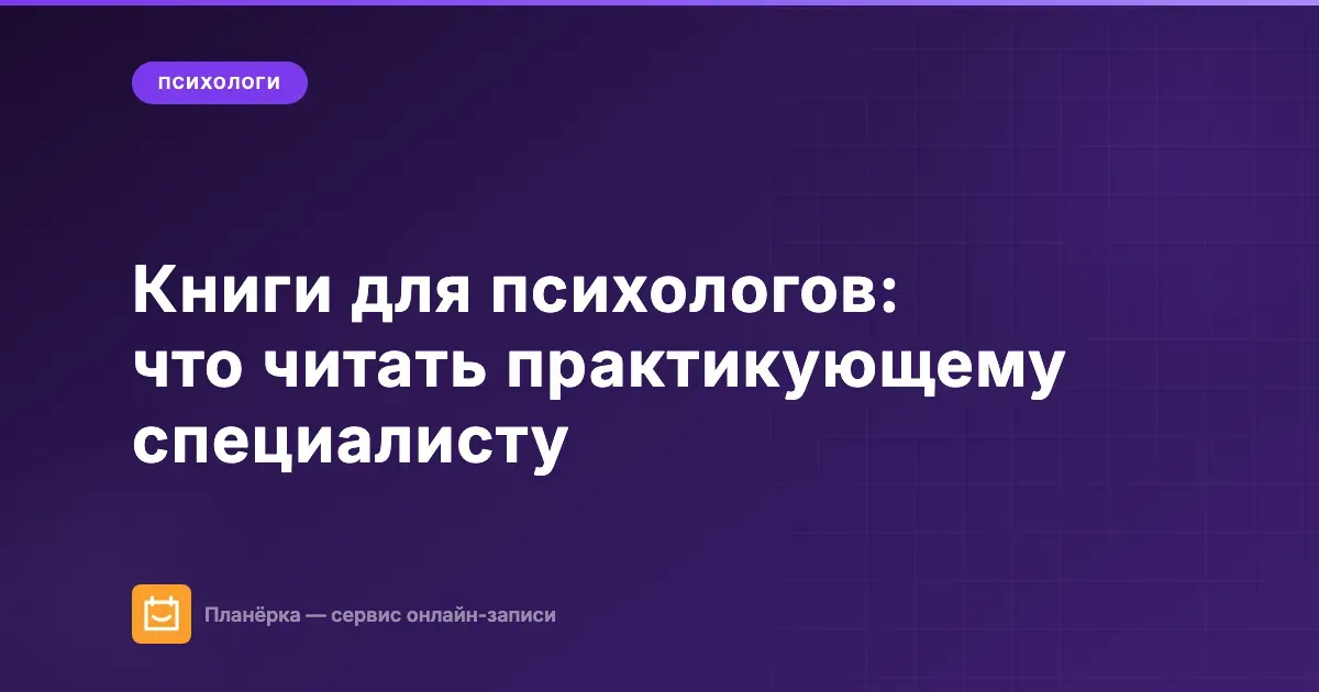 Обложка статьи: книги для психологов — что читать практикующему специалисту, подборка от Планёрки