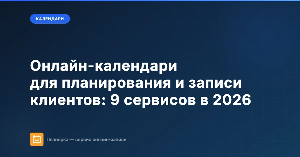 Онлайн-календари для планирования и записи клиентов: 9 сервисов в 2026 году