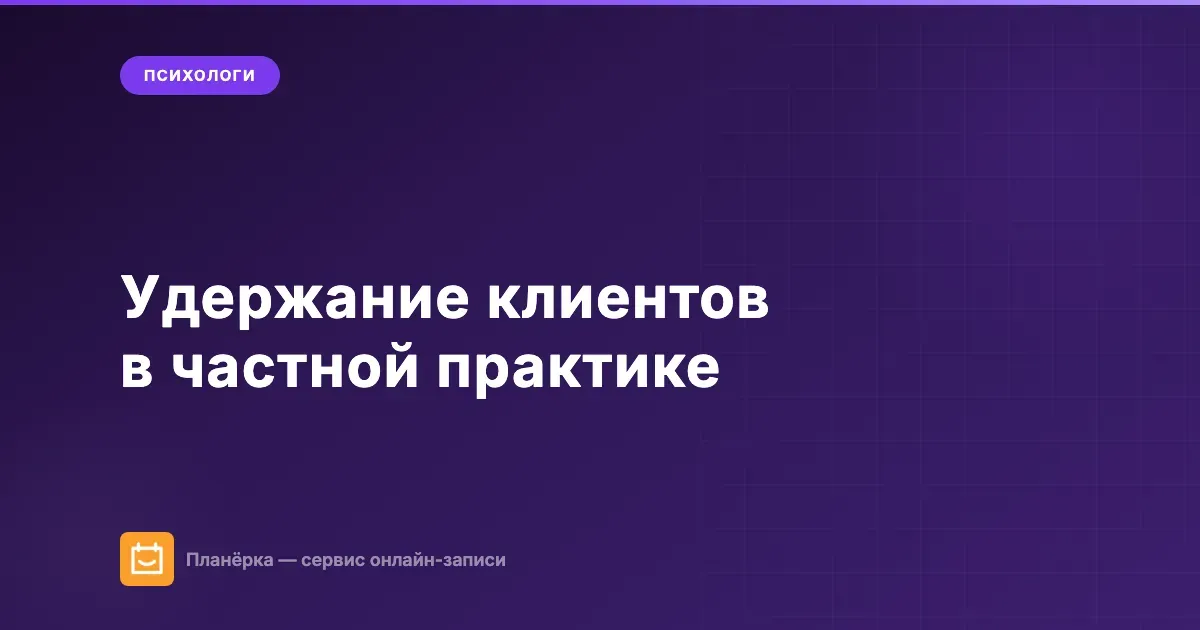 Удержание клиентов в частной практике — стратегии для психологов, коучей и репетиторов