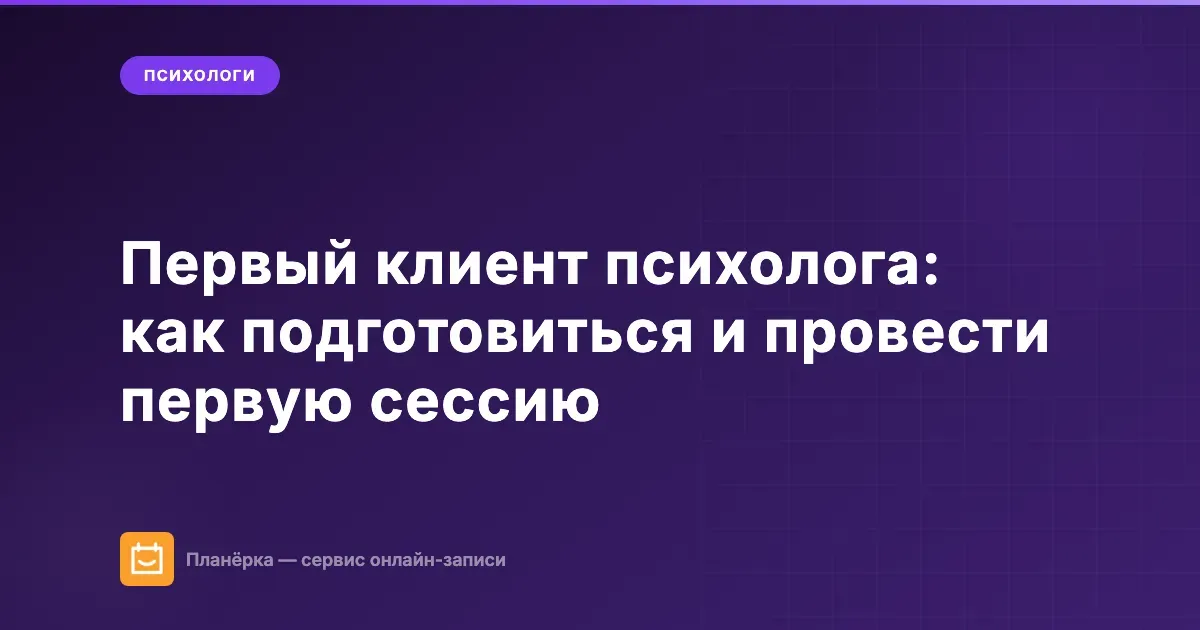 Первый клиент психолога: как подготовиться и провести первую сессию