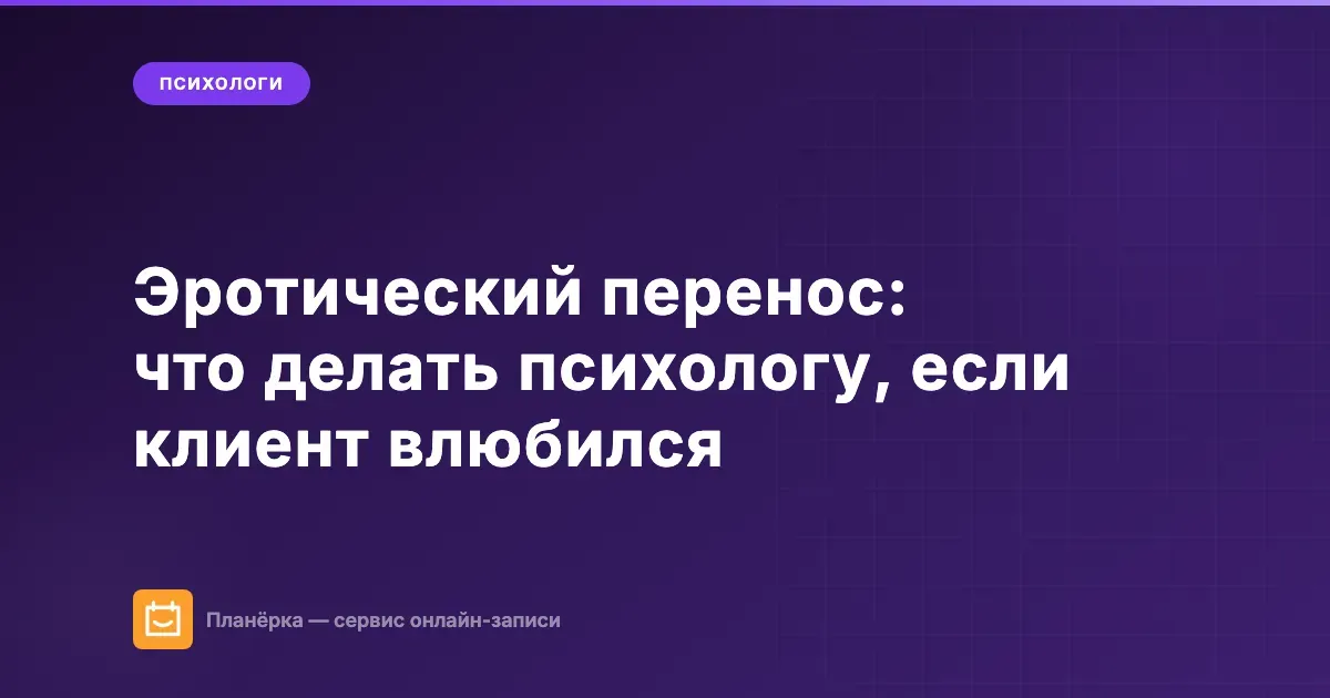 Эротический перенос: что делать психологу, если клиент влюбился