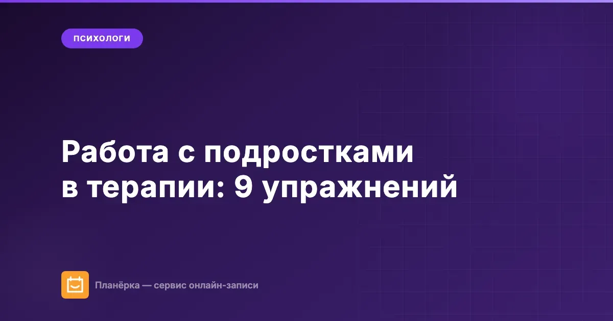 Обложка статьи: работа с подростками в терапии — 9 упражнений для психолога от Планёрки