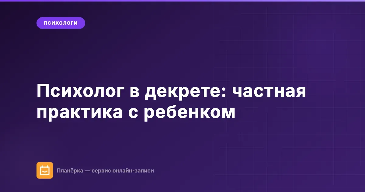 Обложка статьи: психолог в декрете ведёт частную практику с маленьким ребёнком