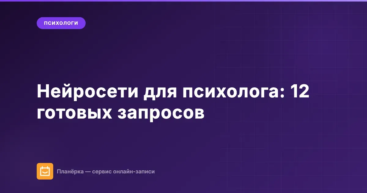 Нейросети для психолога: 12 готовых запросов для рутинных задач