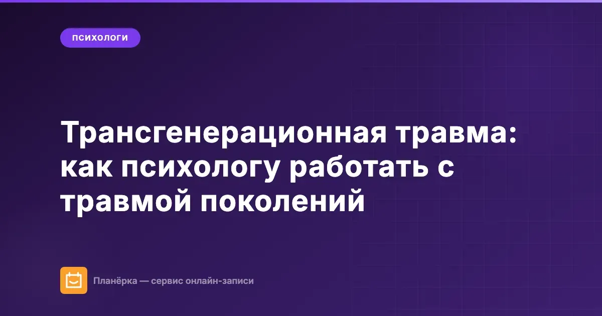 Обложка статьи: трансгенерационная травма для психолога — механизмы передачи и методы работы