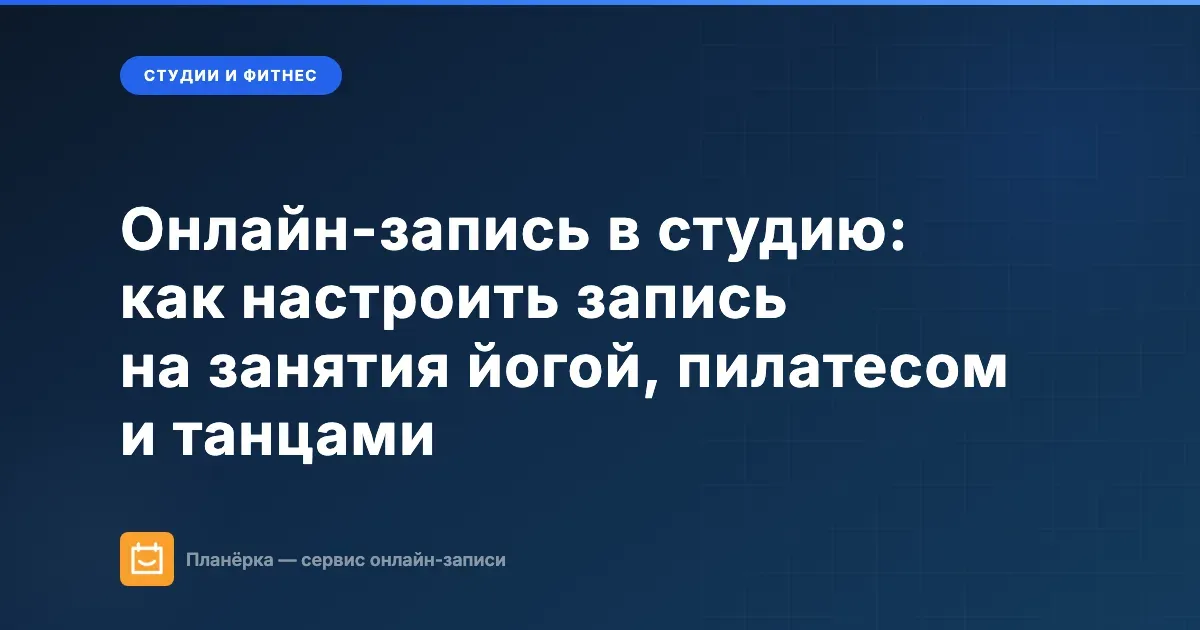 Обложка: как настроить онлайн-запись в студию йоги, пилатеса и танцев — гайд от Планёрки