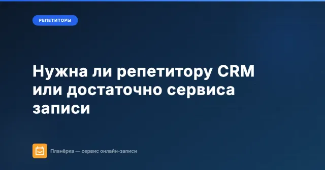 Нужна ли репетитору CRM или достаточно сервиса записи