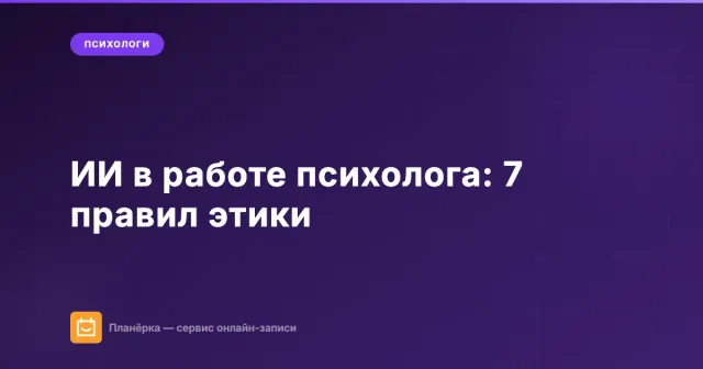Искусственный интеллект в работе психолога: 7 правил этичного использования