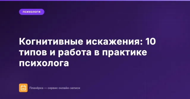 Когнитивные искажения: 10 типов и как с ними работать в практике психолога