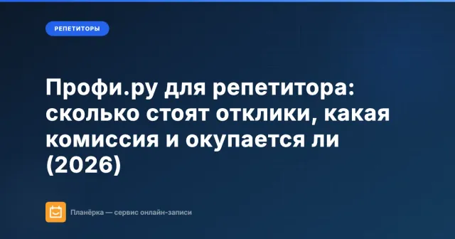 Профи.ру для репетитора: сколько стоят отклики, какая комиссия и окупается ли (2026)