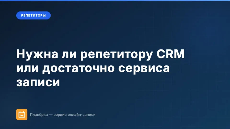 Изображение: Нужна ли репетитору CRM или достаточно сервиса записи