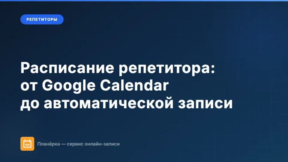 Изображение: Расписание репетитора: от Google Calendar до автоматической записи