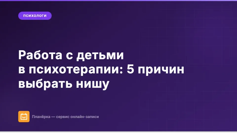 Изображение: Работа с детьми в психотерапии: 5 причин выбрать эту нишу