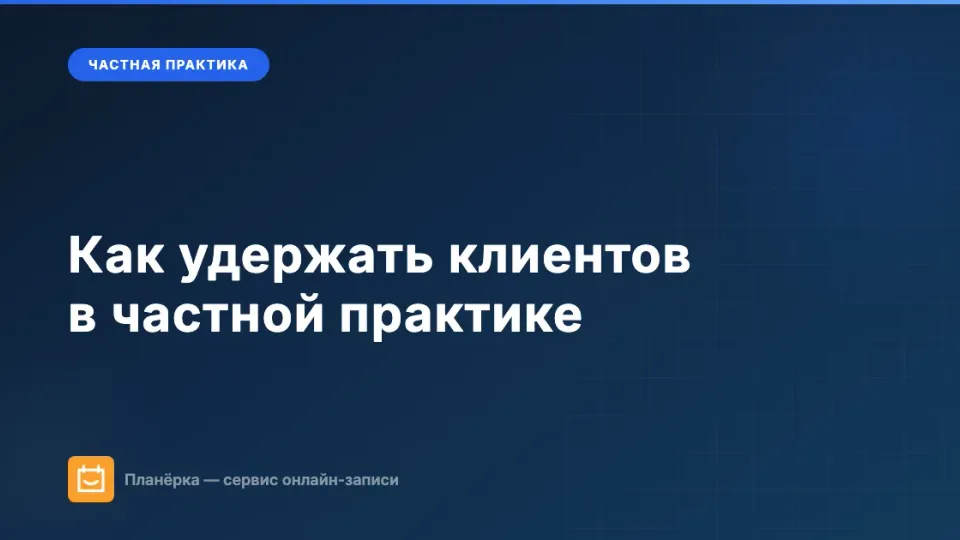 Изображение: Как удержать клиентов в частной практике: почему они перестают приходить
