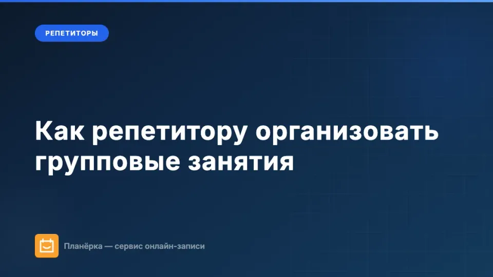 Изображение: Как репетитору организовать групповые занятия: запись, расписание, оплата