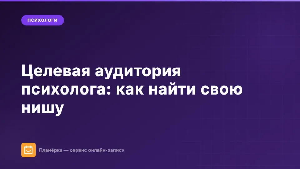 Изображение: Целевая аудитория психолога: как найти свою нишу и перестать терять клиентов