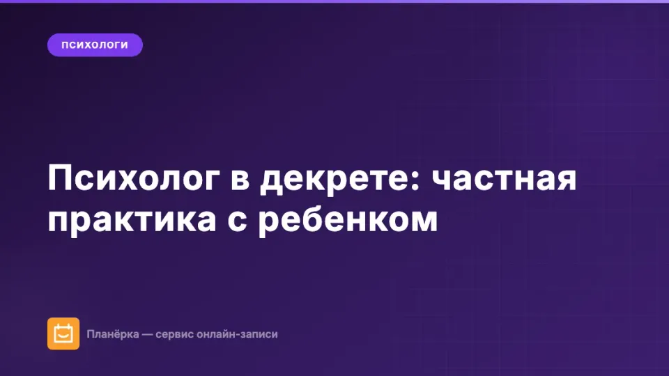 Изображение: Психолог в декрете: как вести частную практику с маленьким ребенком