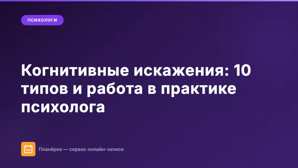 Изображение: Когнитивные искажения: 10 типов и как с ними работать в практике психолога