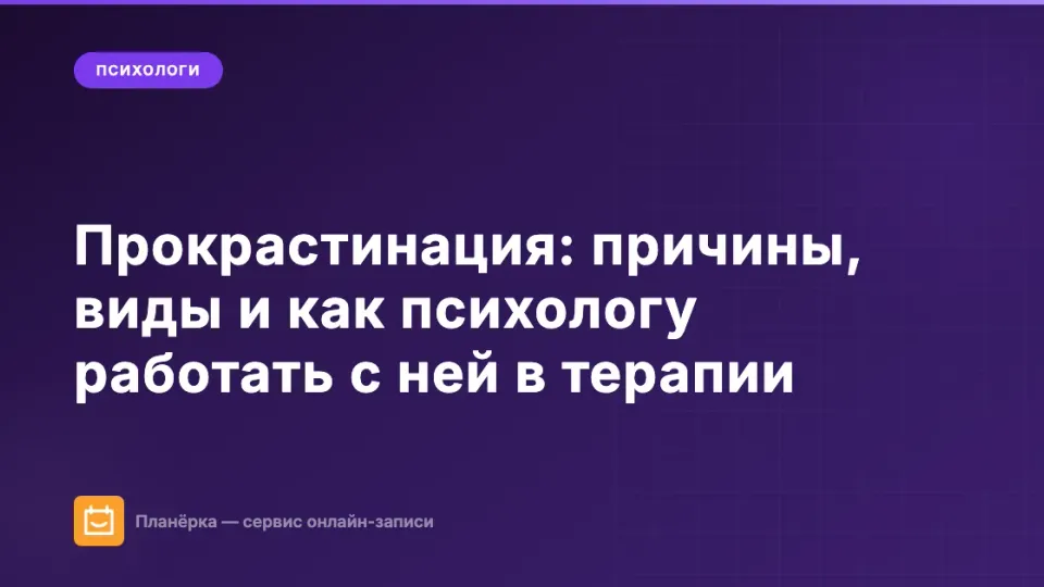 Изображение: Прокрастинация: причины, виды и как психологу работать с ней в терапии